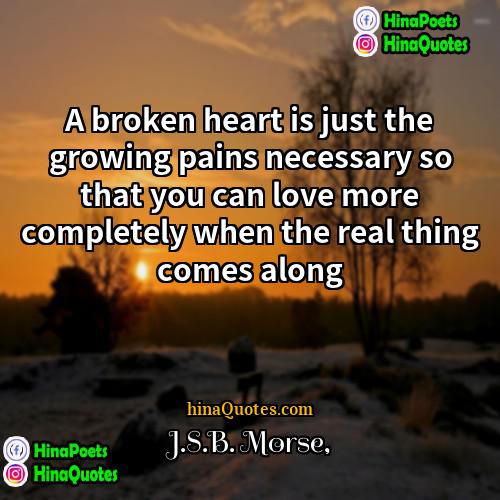 JSB Morse Quotes | A broken heart is just the growing